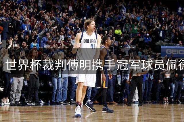世界杯裁判傅明携手冠军球员佩德里亮相苏超联赛