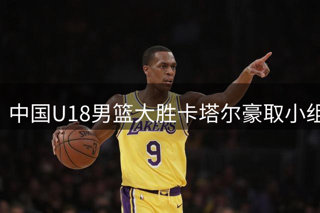 中国U18男篮大胜卡塔尔豪取小组赛两连胜
