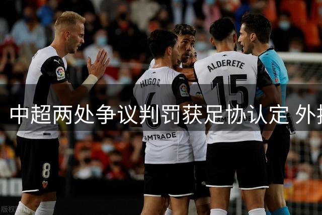 中超两处争议判罚获足协认定 外援造点动作引热议