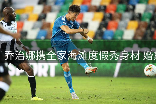 乔治娜携全家海滩度假秀身材 婚期传闻满天飞仍悠闲自若