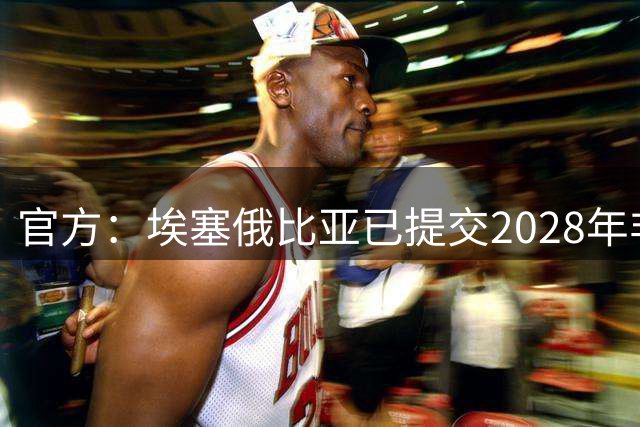 官方：埃塞俄比亚已提交2028年非洲杯申办申请