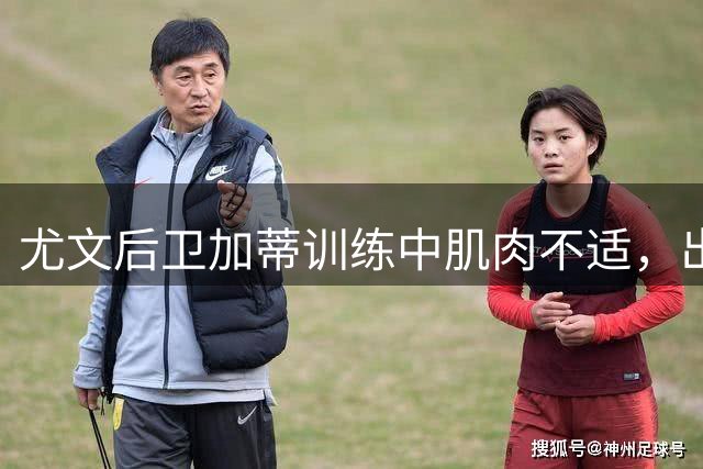 尤文后卫加蒂训练中肌肉不适，出战国米友谊赛成疑