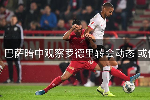 巴萨暗中观察罗德里转会动态 或伺机截胡皇马猎物