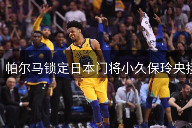 帕尔马锁定日本门将小久保玲央接替铃木彩艳