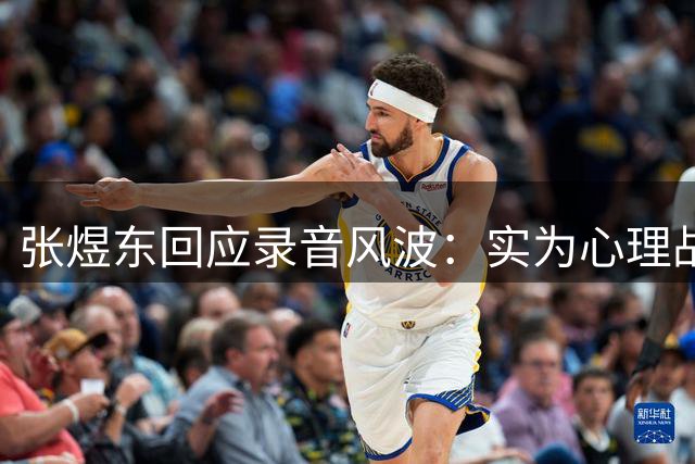 张煜东回应录音风波：实为心理战术指导 已报警处理网络谣言
