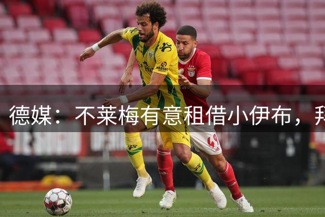 德媒：不莱梅有意租借小伊布，拜仁对外租和永久出售均持开放态度