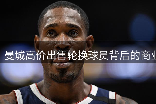曼城高价出售轮换球员背后的商业逻辑