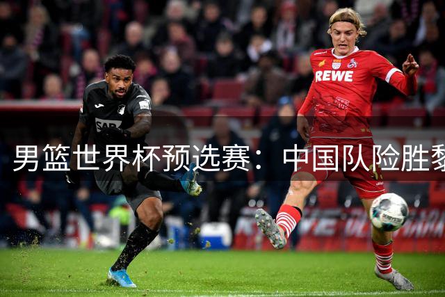 男篮世界杯预选赛：中国队险胜黎巴嫩 出线形势豁然开朗