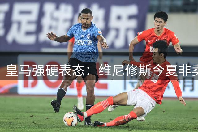 皇马强硬表态：维尼修斯今夏非卖品 商业价值成续约关键