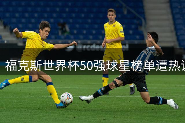 福克斯世界杯50强球星榜单遭热议，C罗首次落选
