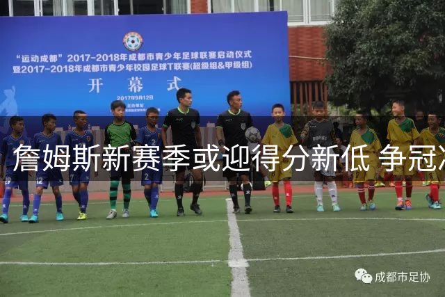 詹姆斯新赛季或迎得分新低 争冠决心不改