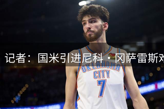记者：国米引进尼科·冈萨雷斯难度高，询价迪亚比但面临药厂竞争