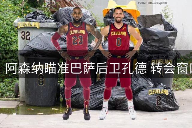 阿森纳瞄准巴萨后卫孔德 转会窗口或将上演争夺战