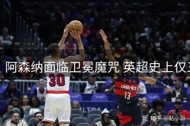 阿森纳面临卫冕魔咒 英超史上仅三帅完成壮举