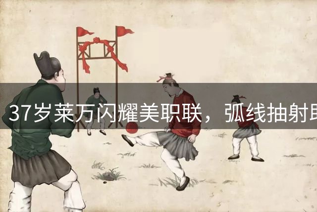 37岁莱万闪耀美职联，弧线抽射助芝加哥火焰扳平比分