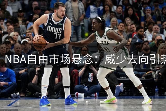 NBA自由市场悬念：威少去向引热议 四队或成潜在下家