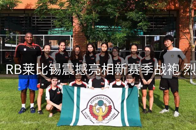 RB莱比锡震撼亮相新赛季战袍 烈焰红黄撞色演绎速度美学