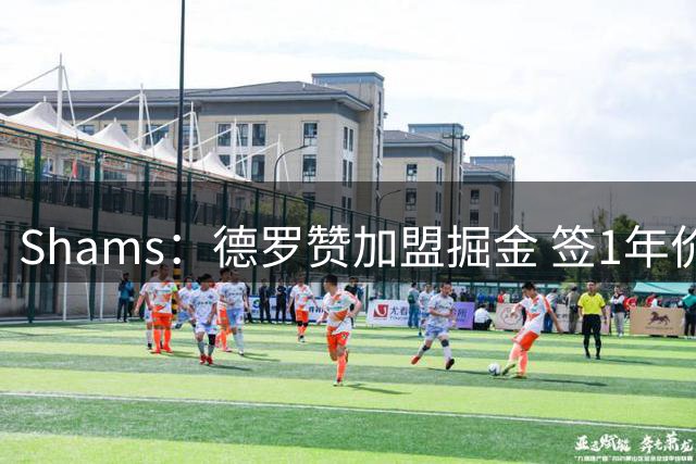 Shams：德罗赞加盟掘金 签1年价值390万美元的合同